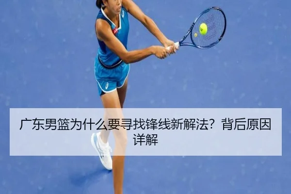 广东男篮为什么要寻找锋线新解法？背后原因详解